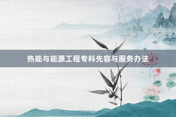 热能与能源工程专科先容与服务办法