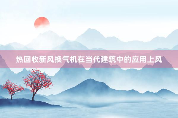 热回收新风换气机在当代建筑中的应用上风